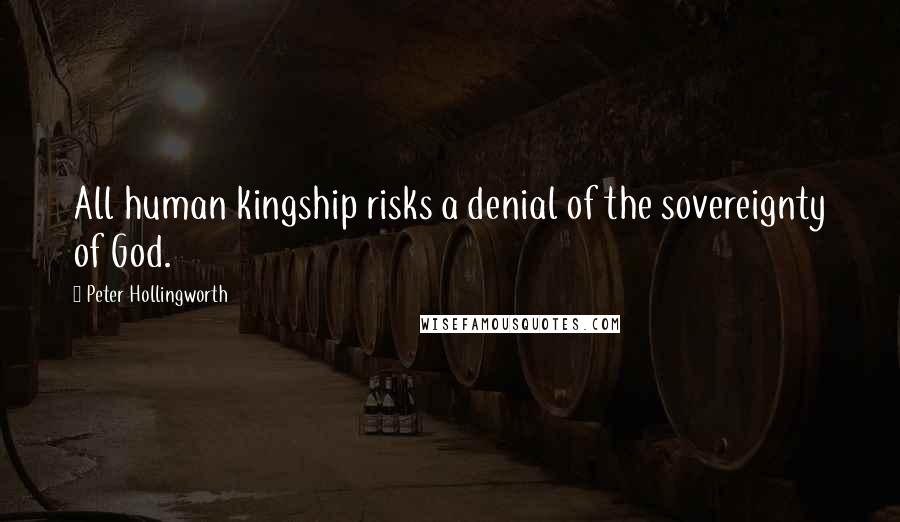 Peter Hollingworth quotes: All human kingship risks a denial of the sovereignty of God.
