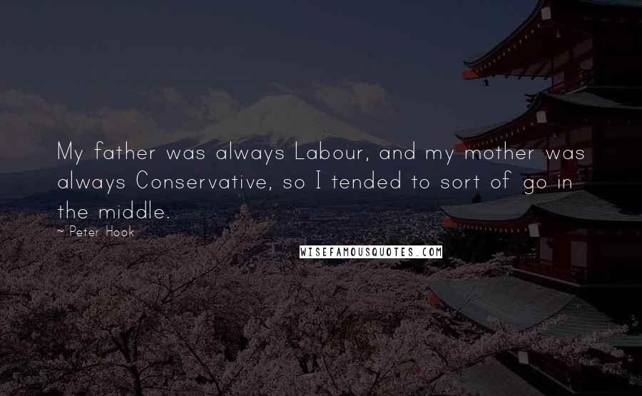 Peter Hook quotes: My father was always Labour, and my mother was always Conservative, so I tended to sort of go in the middle.