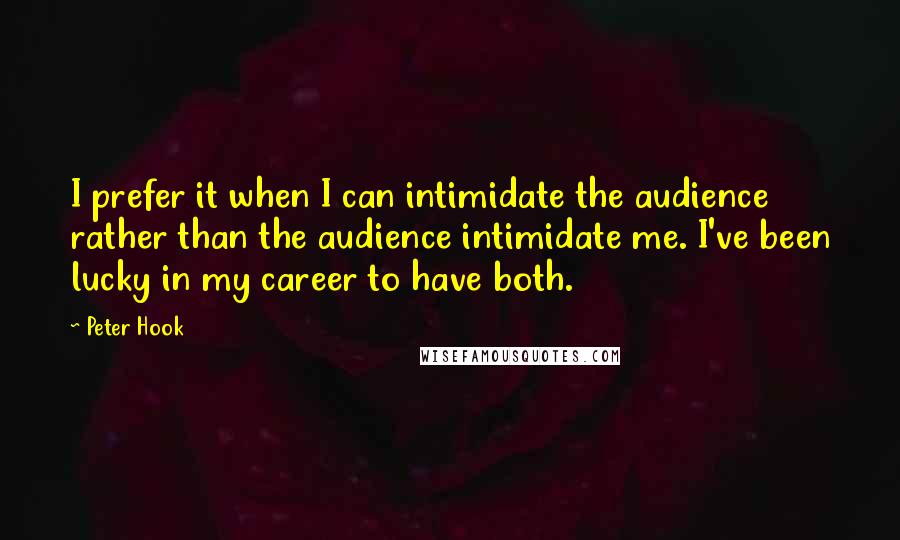 Peter Hook quotes: I prefer it when I can intimidate the audience rather than the audience intimidate me. I've been lucky in my career to have both.