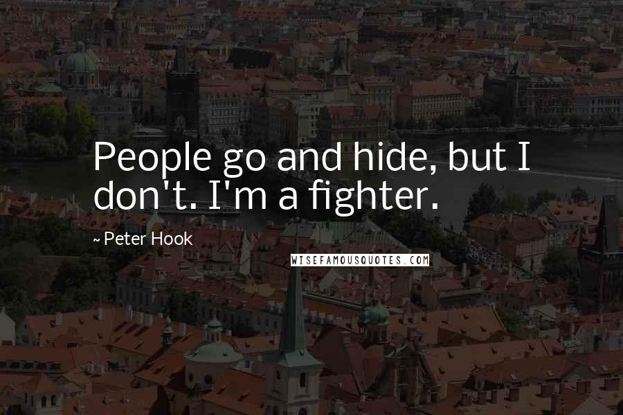 Peter Hook quotes: People go and hide, but I don't. I'm a fighter.