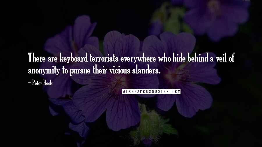 Peter Hook quotes: There are keyboard terrorists everywhere who hide behind a veil of anonymity to pursue their vicious slanders.