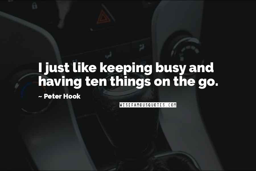 Peter Hook quotes: I just like keeping busy and having ten things on the go.