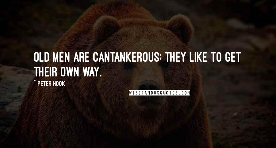 Peter Hook quotes: Old men are cantankerous: they like to get their own way.