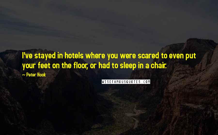 Peter Hook quotes: I've stayed in hotels where you were scared to even put your feet on the floor, or had to sleep in a chair.