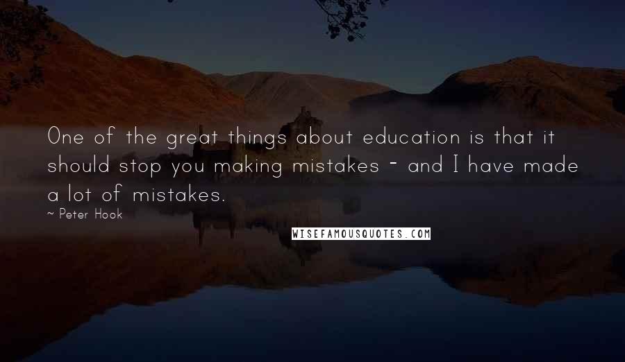 Peter Hook quotes: One of the great things about education is that it should stop you making mistakes - and I have made a lot of mistakes.