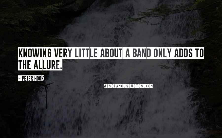 Peter Hook quotes: Knowing very little about a band only adds to the allure.