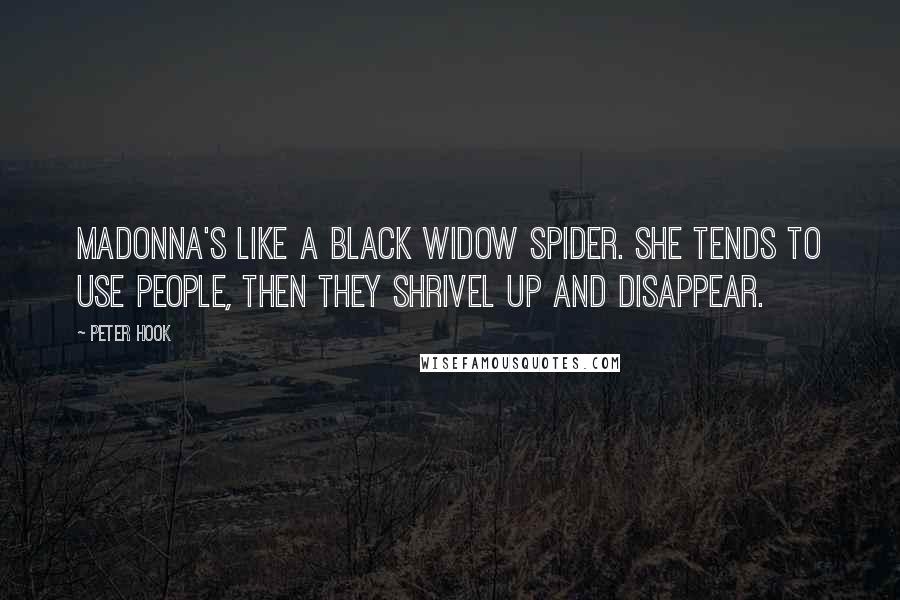 Peter Hook quotes: Madonna's like a black widow spider. She tends to use people, then they shrivel up and disappear.