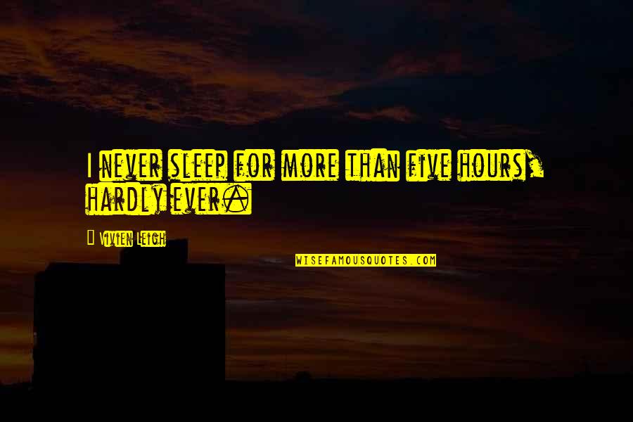 Peter Houghton Quotes By Vivien Leigh: I never sleep for more than five hours, Peter Houghton Quotes By Vivien Leigh: I never sleep for more than five hours,