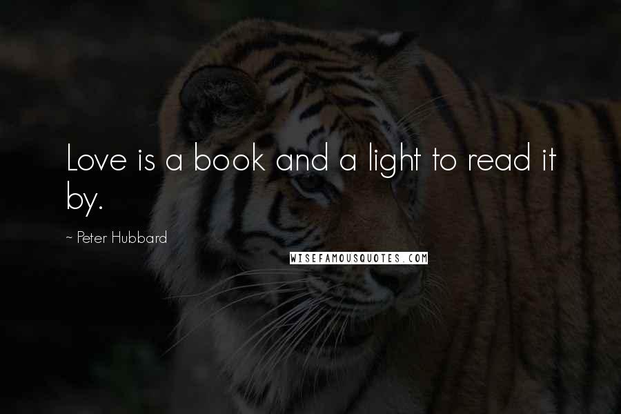 Peter Hubbard quotes: Love is a book and a light to read it by.