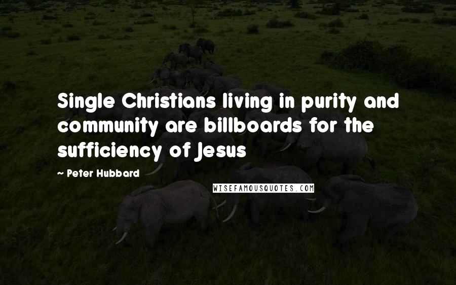 Peter Hubbard quotes: Single Christians living in purity and community are billboards for the sufficiency of Jesus