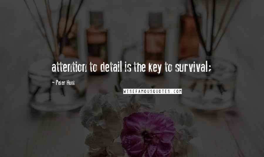 Peter Hunt quotes: attention to detail is the key to survival;