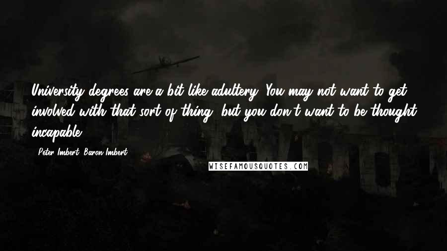 Peter Imbert, Baron Imbert quotes: University degrees are a bit like adultery: You may not want to get involved with that sort of thing, but you don't want to be thought incapable.
