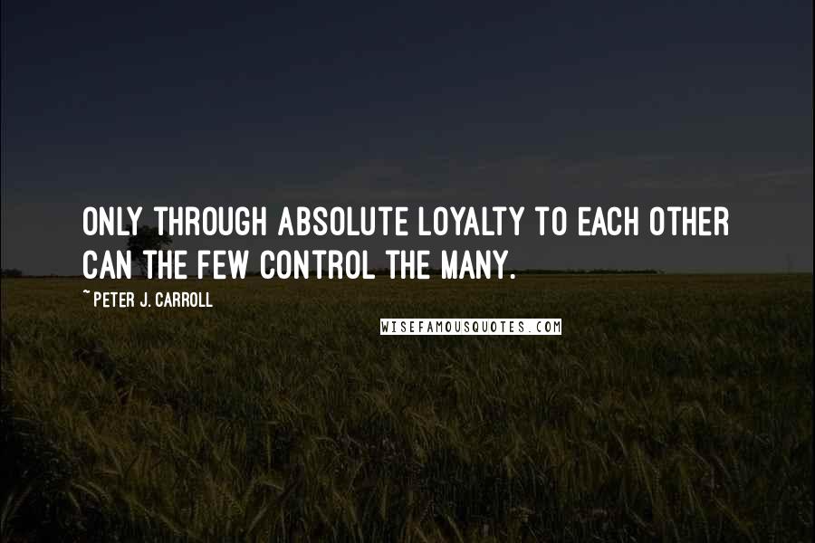 Peter J. Carroll quotes: Only through absolute loyalty to each other can the few control the many.