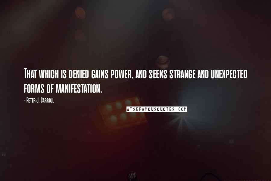 Peter J. Carroll quotes: That which is denied gains power, and seeks strange and unexpected forms of manifestation.