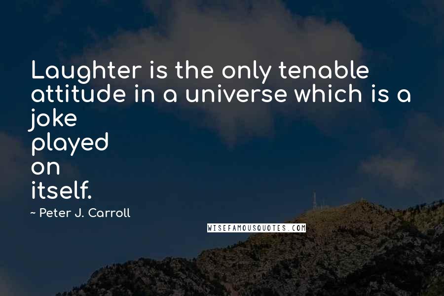 Peter J. Carroll quotes: Laughter is the only tenable attitude in a universe which is a joke played on itself.