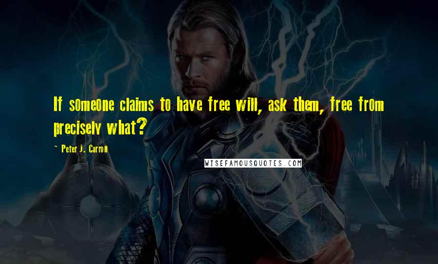 Peter J. Carroll quotes: If someone claims to have free will, ask them, free from precisely what?