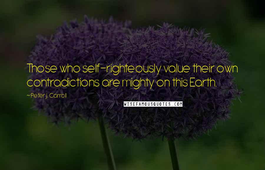 Peter J. Carroll quotes: Those who self-righteously value their own contradictions are mighty on this Earth.
