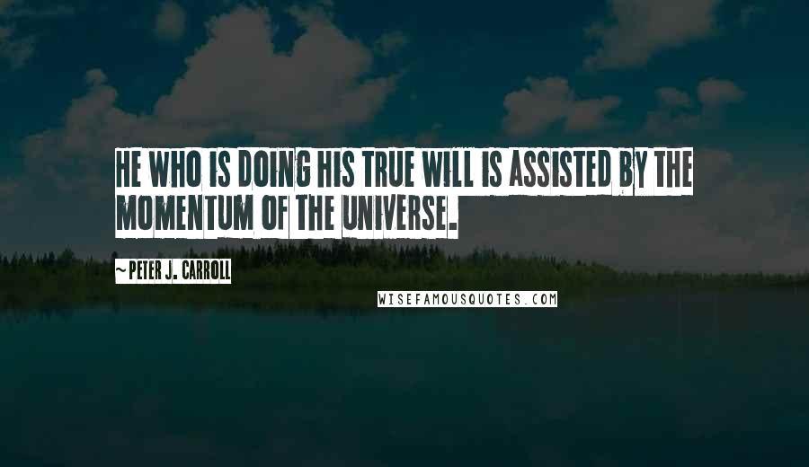 Peter J. Carroll quotes: He who is doing his true will is assisted by the momentum of the universe.