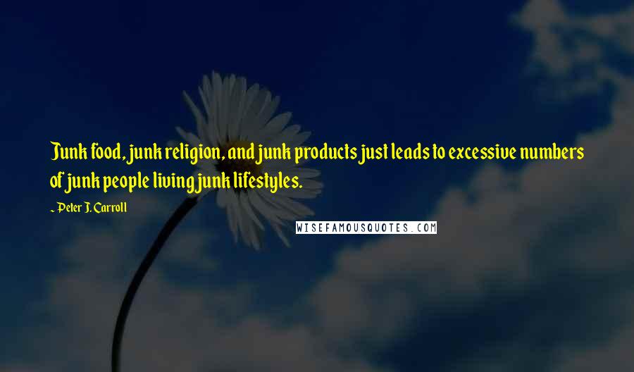 Peter J. Carroll quotes: Junk food, junk religion, and junk products just leads to excessive numbers of junk people living junk lifestyles. Peter J. Carroll quotes: Junk food, junk religion, and junk products just leads to excessive numbers of junk people living junk lifestyles.