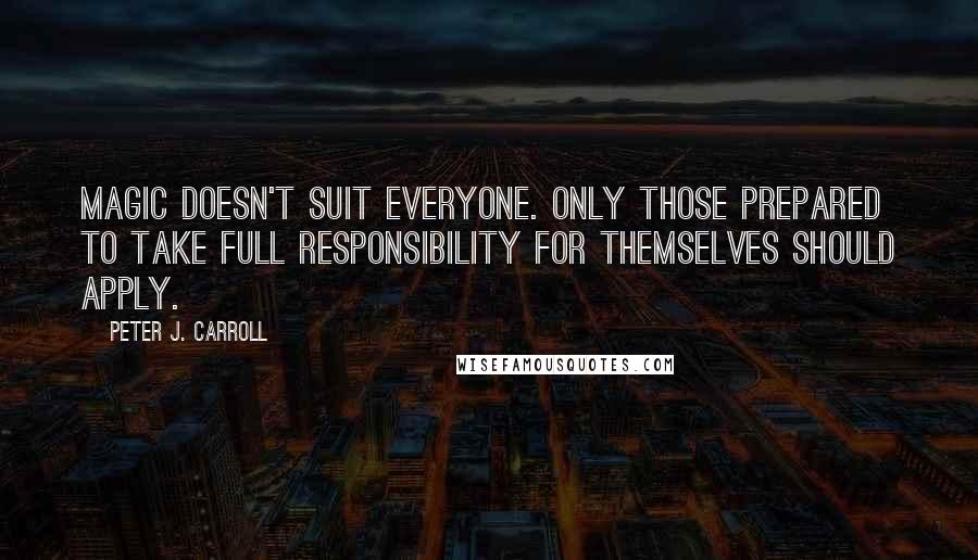 Peter J. Carroll quotes: Magic doesn't suit everyone. Only those prepared to take full responsibility for themselves should apply.