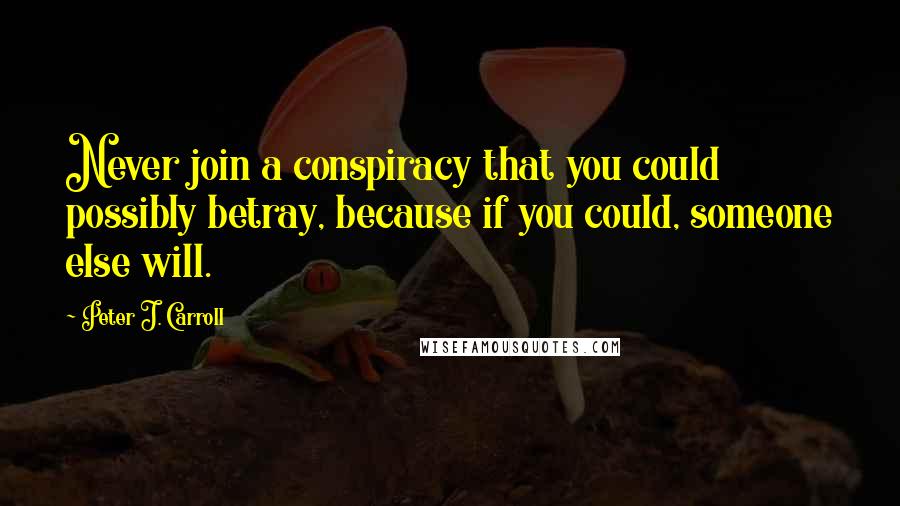 Peter J. Carroll quotes: Never join a conspiracy that you could possibly betray, because if you could, someone else will.