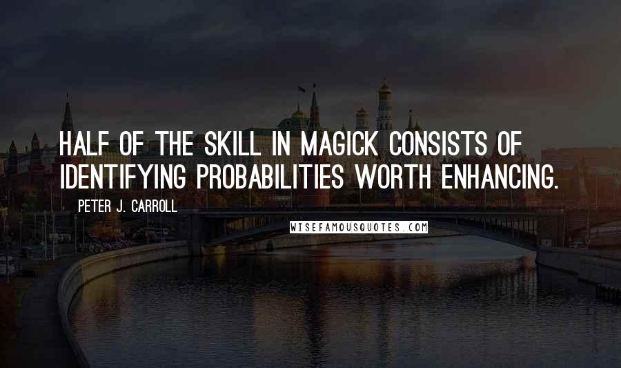 Peter J. Carroll quotes: Half of the skill in magick consists of identifying probabilities worth enhancing.