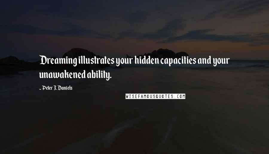 Peter J. Daniels quotes: Dreaming illustrates your hidden capacities and your unawakened ability.
