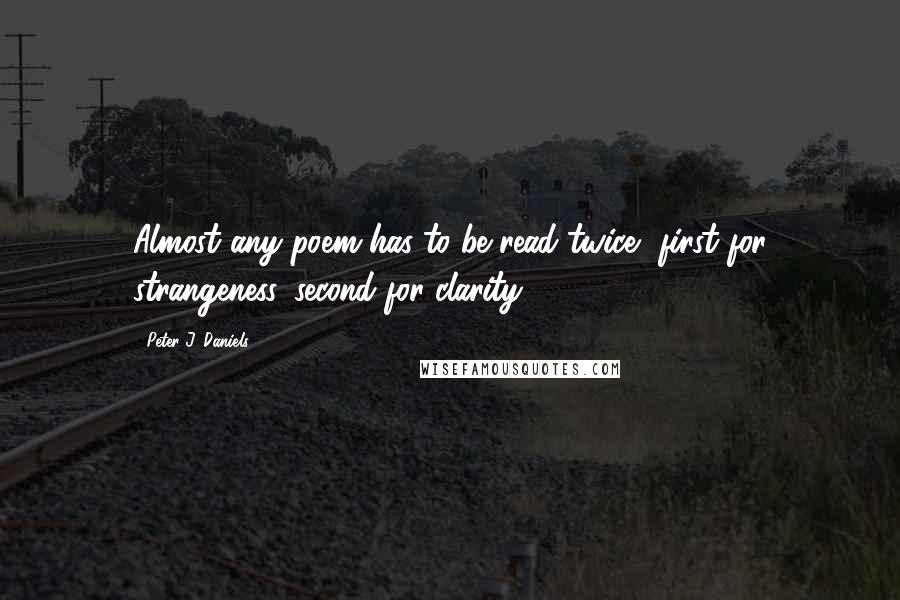 Peter J. Daniels quotes: Almost any poem has to be read twice, first for strangeness, second for clarity.