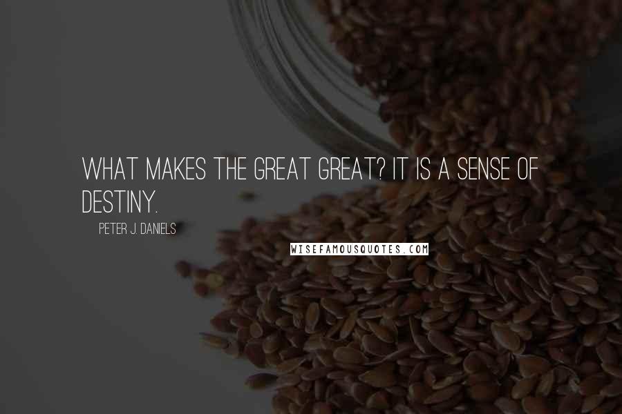 Peter J. Daniels quotes: What makes the great great? It is a sense of destiny.