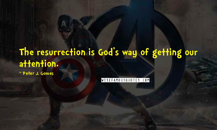 Peter J. Gomes quotes: The resurrection is God's way of getting our attention.