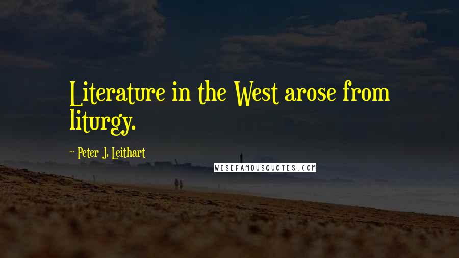 Peter J. Leithart quotes: Literature in the West arose from liturgy.