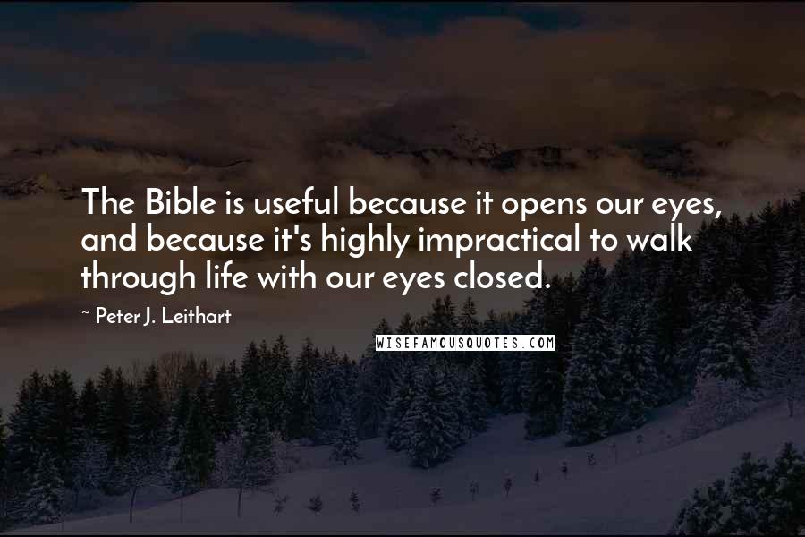 Peter J. Leithart quotes: The Bible is useful because it opens our eyes, and because it's highly impractical to walk through life with our eyes closed.