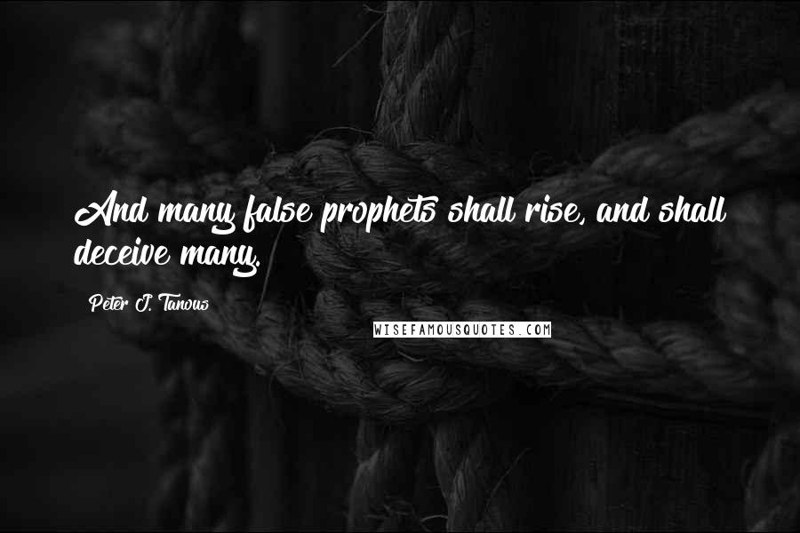 Peter J. Tanous quotes: And many false prophets shall rise, and shall deceive many.