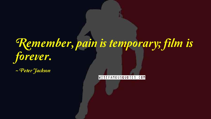 Peter Jackson quotes: Remember, pain is temporary; film is forever.