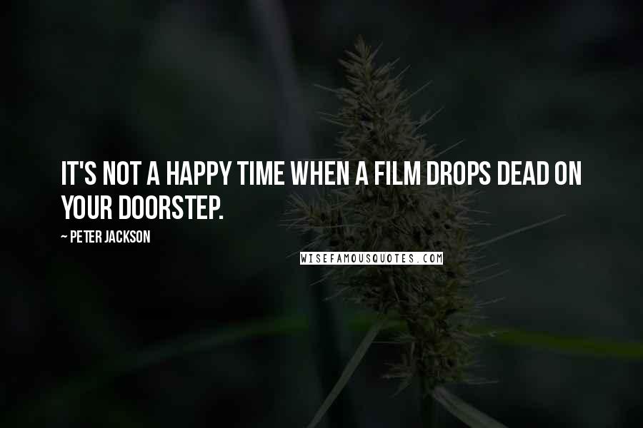 Peter Jackson quotes: It's not a happy time when a film drops dead on your doorstep.