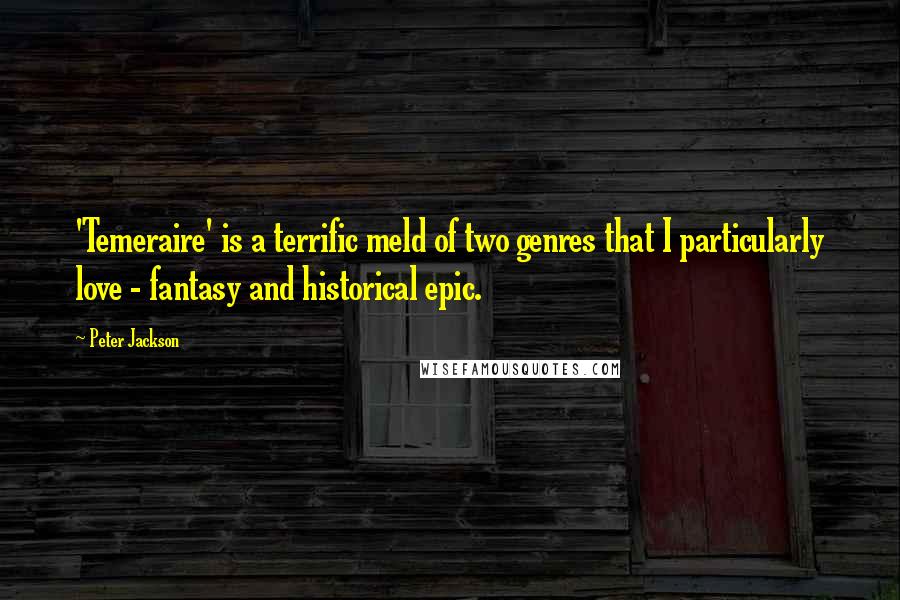 Peter Jackson quotes: 'Temeraire' is a terrific meld of two genres that I particularly love - fantasy and historical epic.
