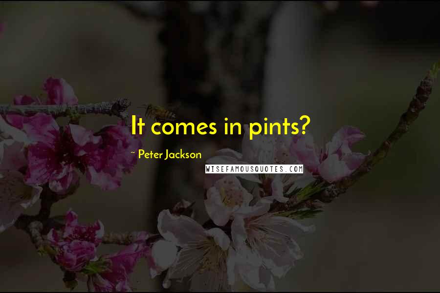 Peter Jackson quotes: It comes in pints?
