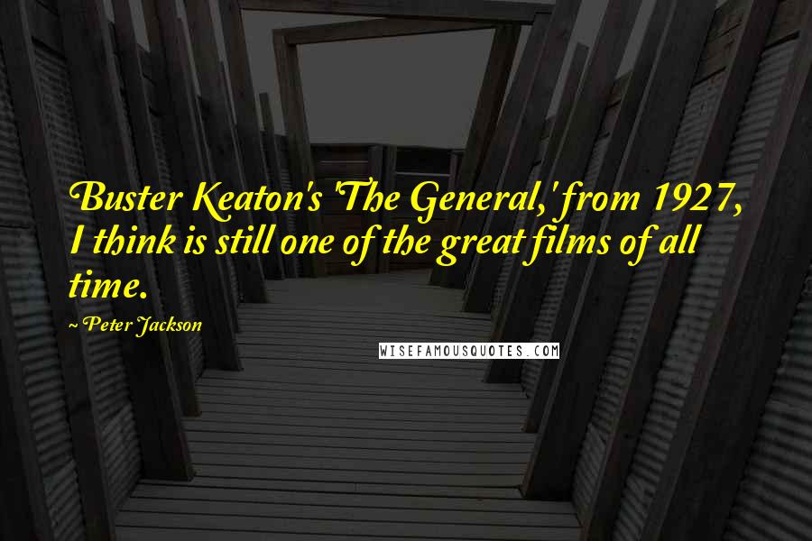 Peter Jackson quotes: Buster Keaton's 'The General,' from 1927, I think is still one of the great films of all time.
