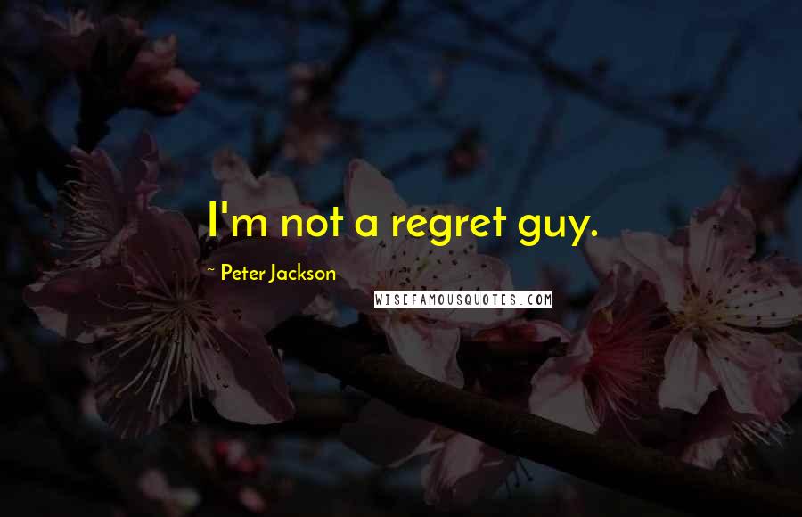 Peter Jackson quotes: I'm not a regret guy.
