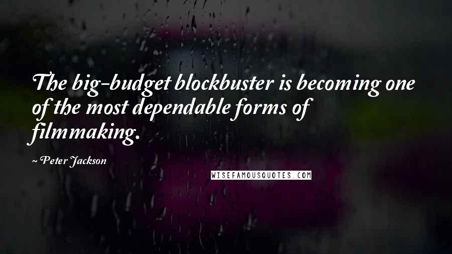 Peter Jackson quotes: The big-budget blockbuster is becoming one of the most dependable forms of filmmaking.