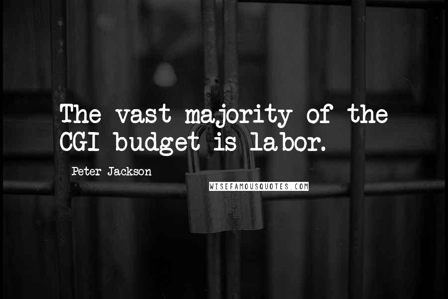 Peter Jackson quotes: The vast majority of the CGI budget is labor.