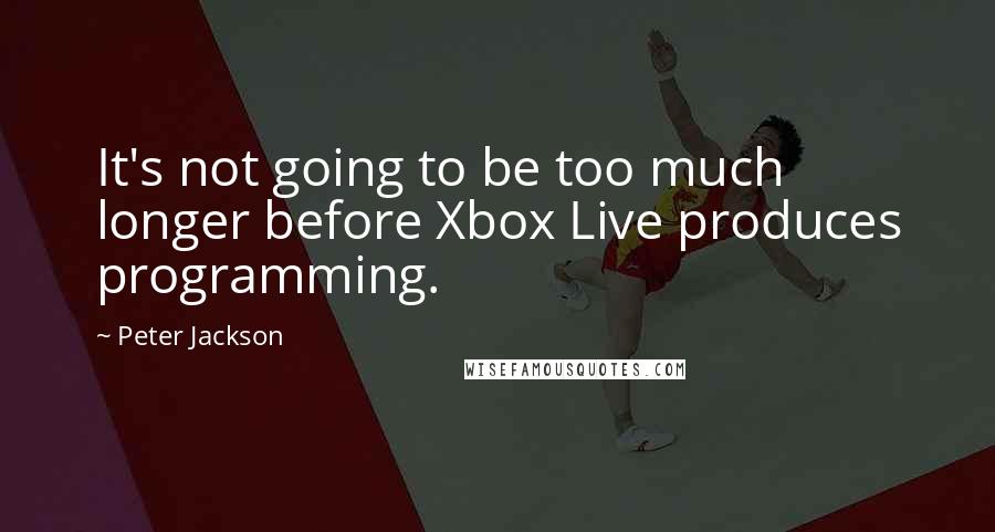 Peter Jackson quotes: It's not going to be too much longer before Xbox Live produces programming.