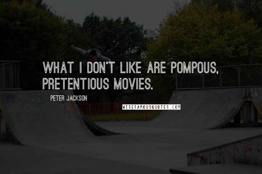 Peter Jackson quotes: What I don't like are pompous, pretentious movies.