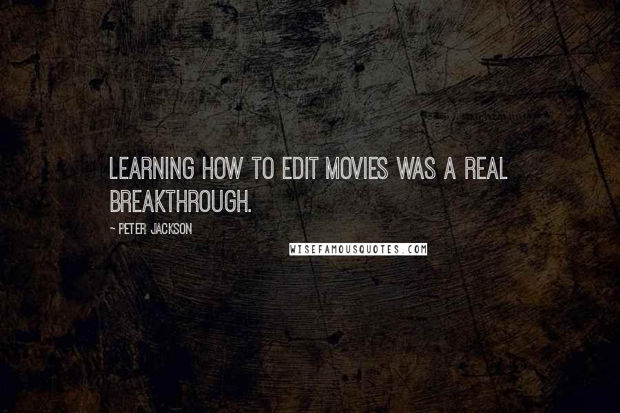 Peter Jackson quotes: Learning how to edit movies was a real breakthrough.