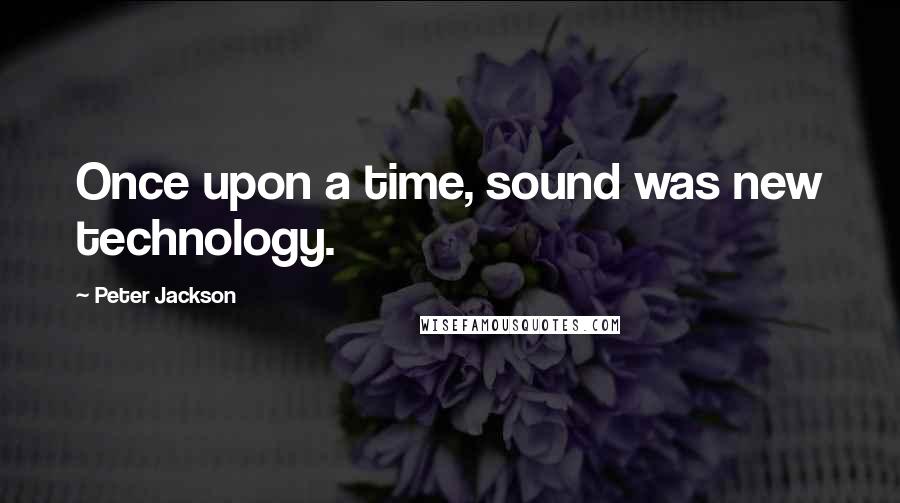 Peter Jackson quotes: Once upon a time, sound was new technology.