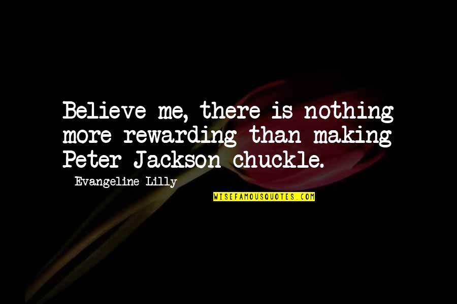 Peter Jackson Quotes By Evangeline Lilly: Believe me, there is nothing more rewarding than