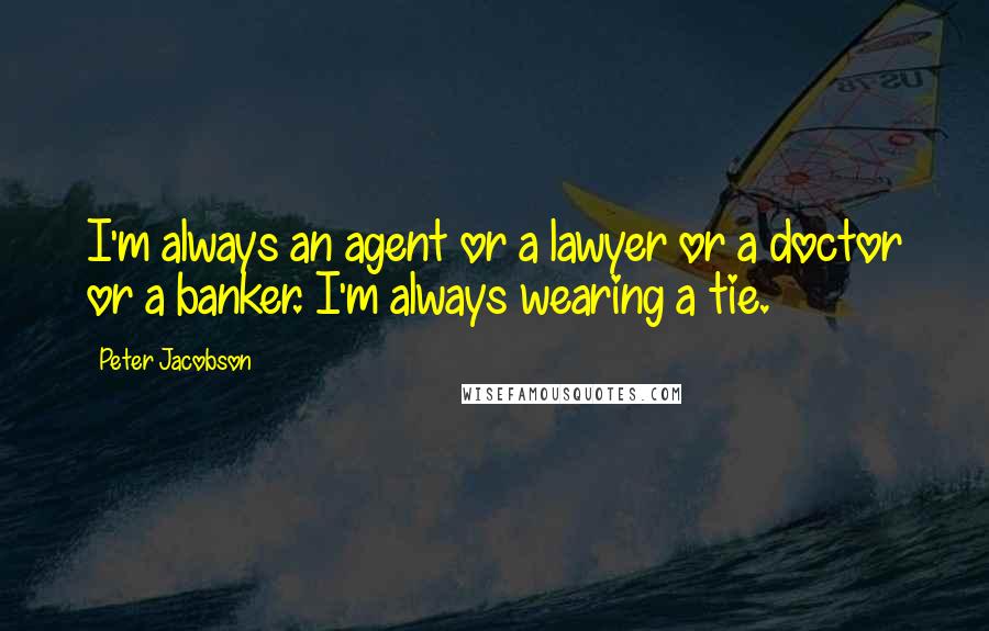 Peter Jacobson quotes: I'm always an agent or a lawyer or a doctor or a banker. I'm always wearing a tie.