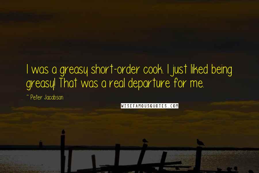 Peter Jacobson quotes: I was a greasy short-order cook. I just liked being greasy! That was a real departure for me.