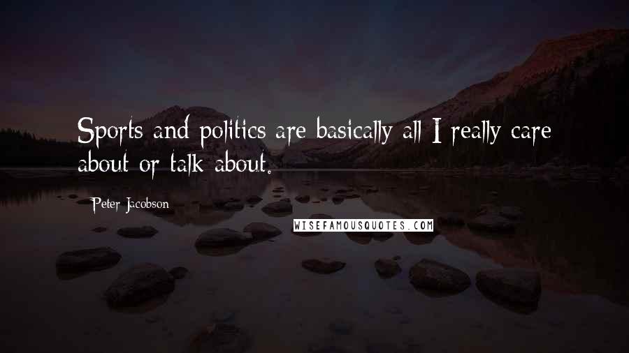 Peter Jacobson quotes: Sports and politics are basically all I really care about or talk about.