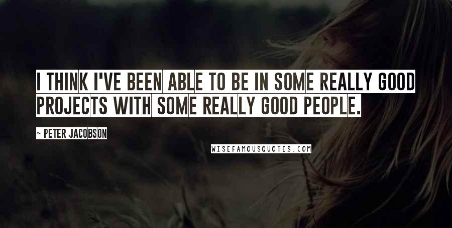 Peter Jacobson quotes: I think I've been able to be in some really good projects with some really good people.